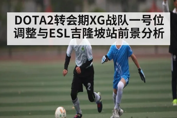 DOTA2转会期XG战队一号位调整与ESL吉隆坡站前景分析 | kaiyun
